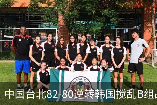 中国台北82-80逆转韩国搅乱B组战局！中国男篮面临末轮生死战