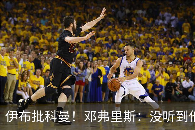 伊布批科曼！邓弗里斯：没听到他说什么，我们表现不好但尽全力了