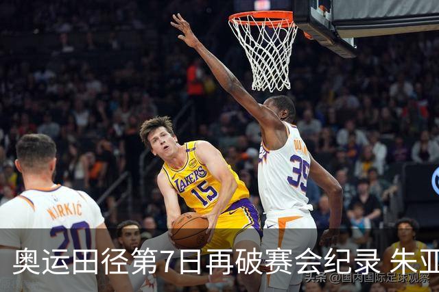 奥运田径第7日再破赛会纪录 朱亚明进三级跳决赛