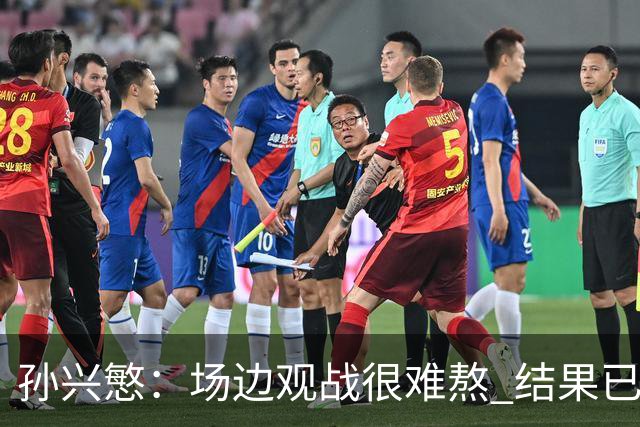 孙兴慜：场边观战很难熬 结果已经不由我们掌控