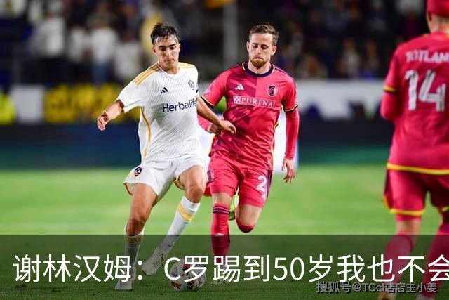 谢林汉姆：C罗踢到50岁我也不会感到惊讶 但回到欧洲是不可能的
