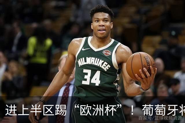 进上半区踢“欧洲杯”！葡萄牙将战克罗地亚 C罗魔笛再相遇