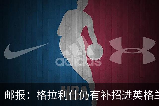 邮报：格拉利什仍有补招进英格兰队的可能