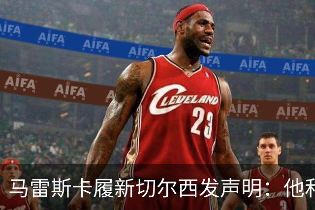 马雷斯卡履新切尔西发声明：他和曼城付出了违约金代价