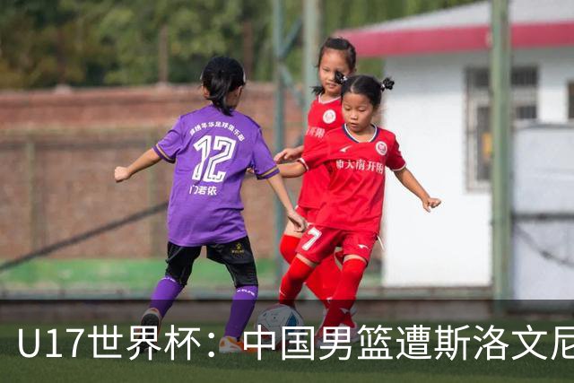 U17世界杯：中国男篮遭斯洛文尼亚三分准绝杀 时隔十年获第十名
